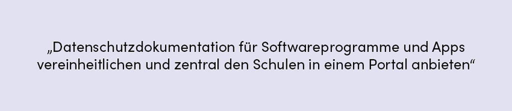 Zitat: Datenschutzdokumentation für Softwareprogramme und Apps vereinheitlichen und zentral den Schulen in einem Portal anbieten