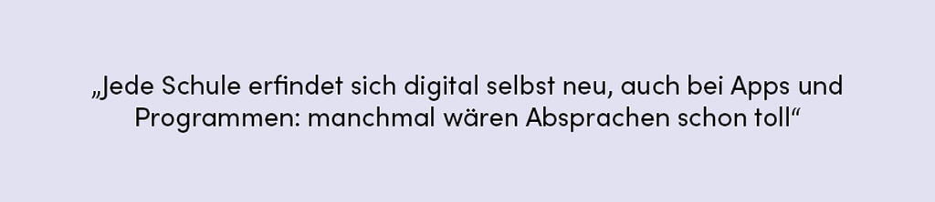 Zitat: Jede Schule erfindet sich digital selbst neu, auch bei Apps und Programmen: manchmal wären Absprachen schon toll