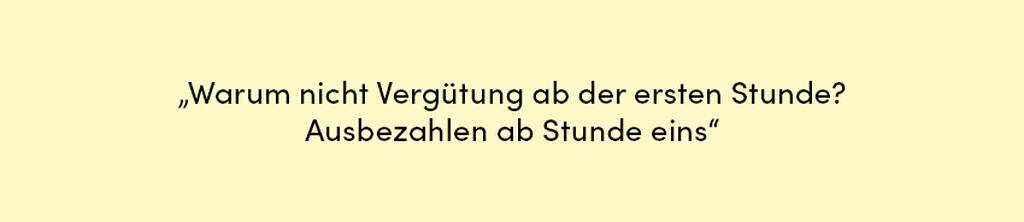 Zitat: Warum nicht Vergütung ab der ersten Stunde? Ausbezahlen ab Stunde eins